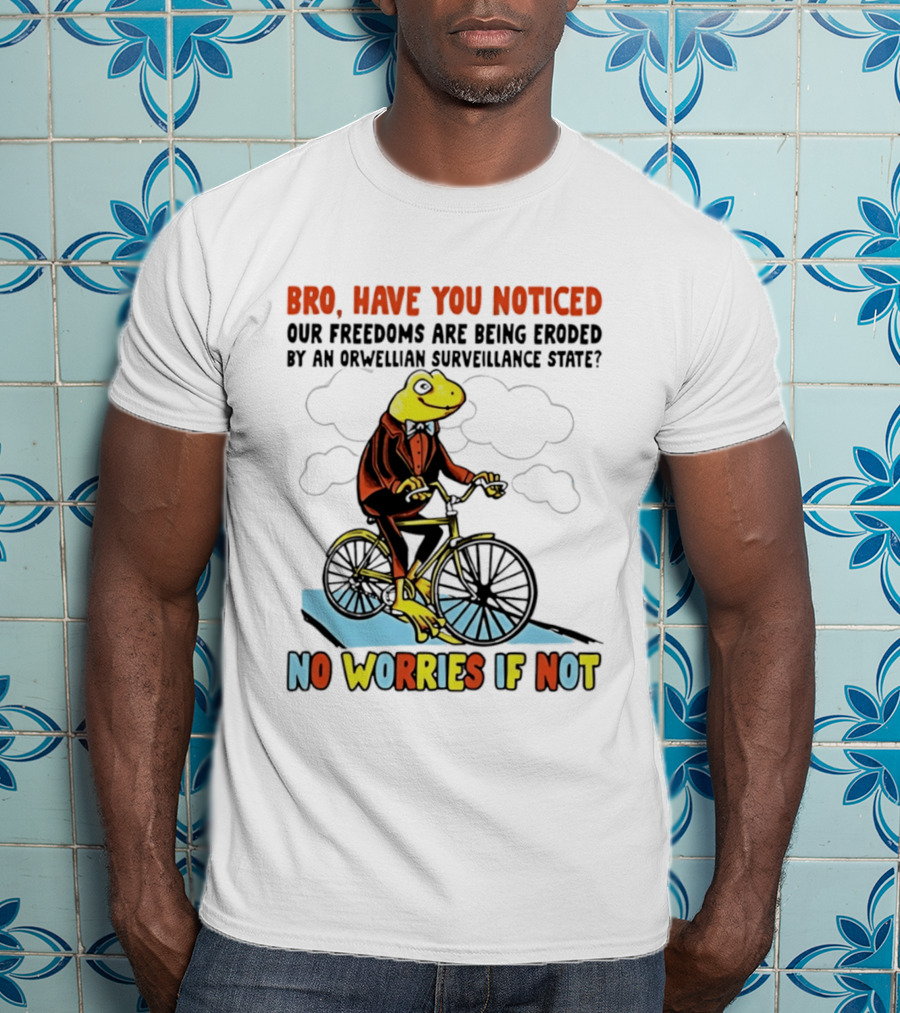 Bro Have You Noticed Our Freedoms Are Being Eroded By An Orwellian Surveillance State No Worries If Not Frog Riding Bike T-Shirt