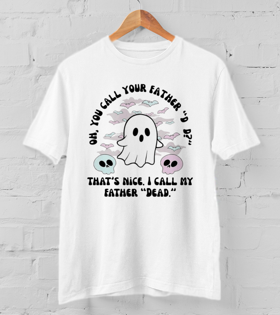 Oh You Call Your Father Dad Ghost Call My Father Dead Skulls Bats T-Shirt