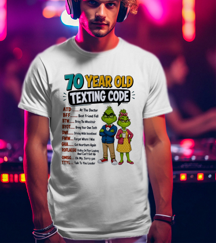 70 Year Old Texting Code Grinch ATD BFF BTW BYOT DWI FWIW GHA ROFLACGU OMGSG TTYL T-Shirt