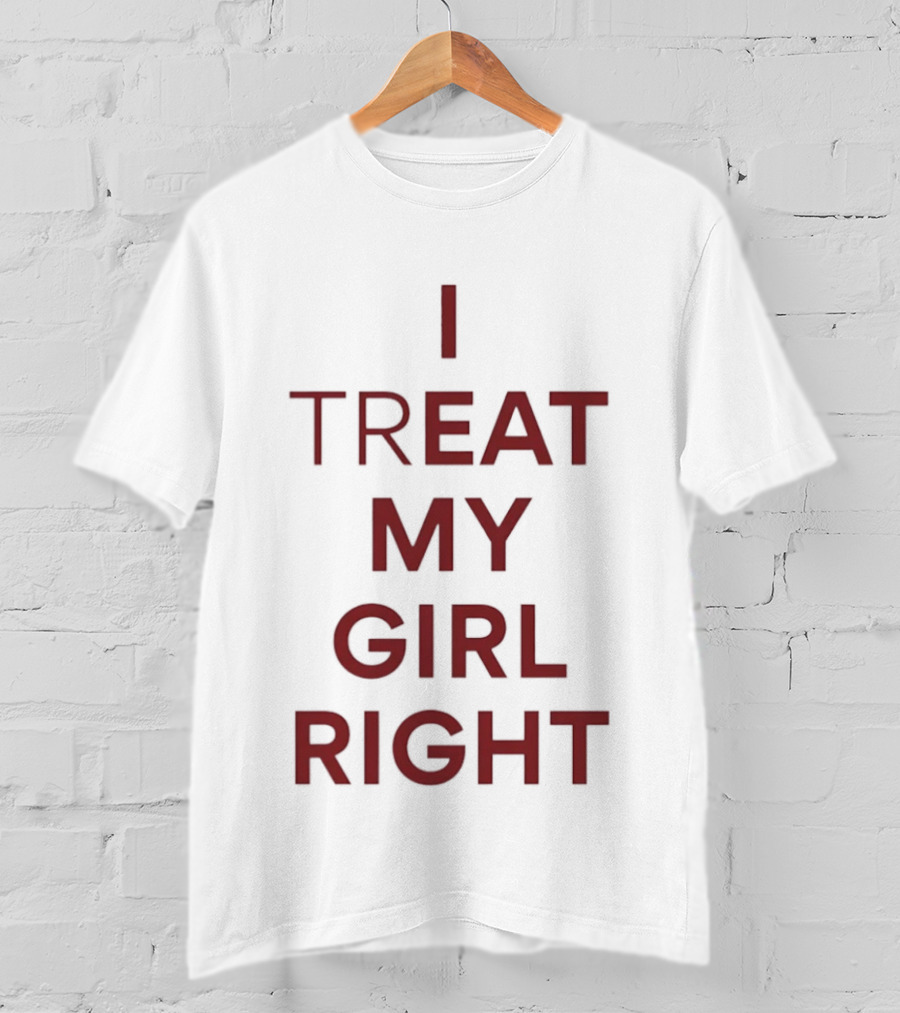 I Treat My Girl Right I Eat My Girl Right T-Shirt