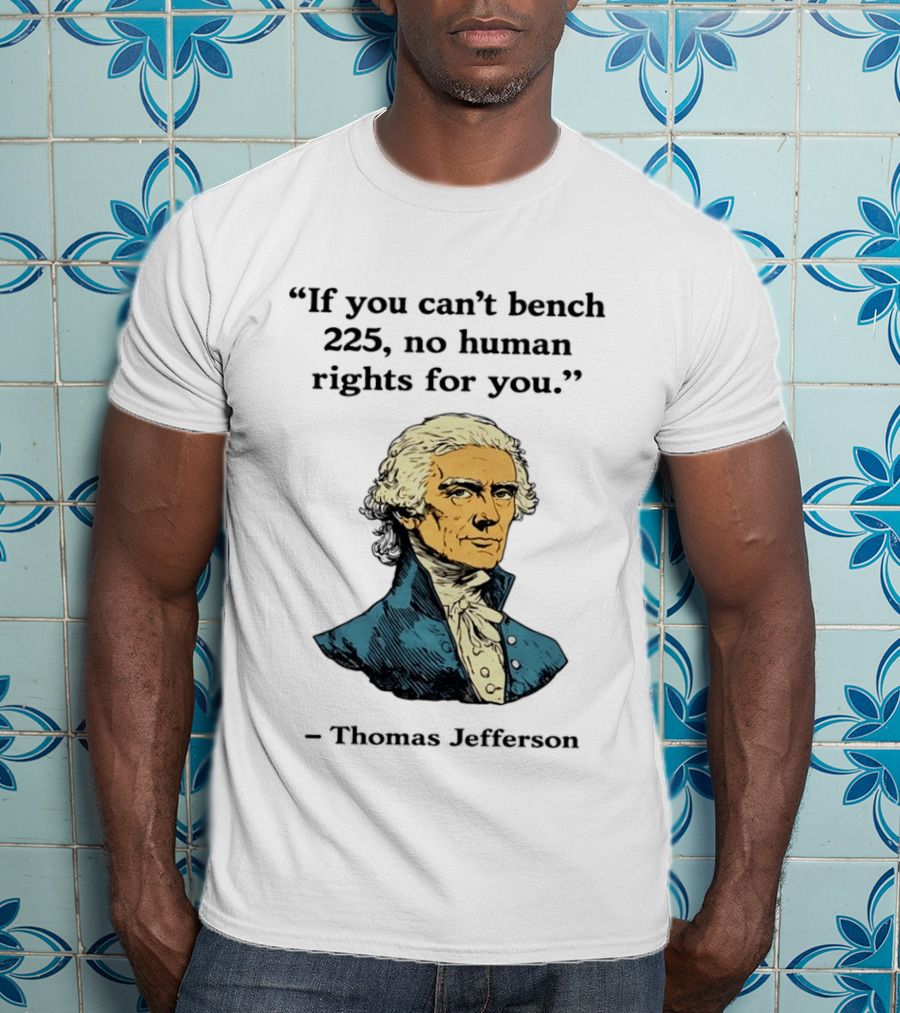 If You Can't Bench 225 No Human Rights For You Thomas Jefferson Quotation T-Shirt