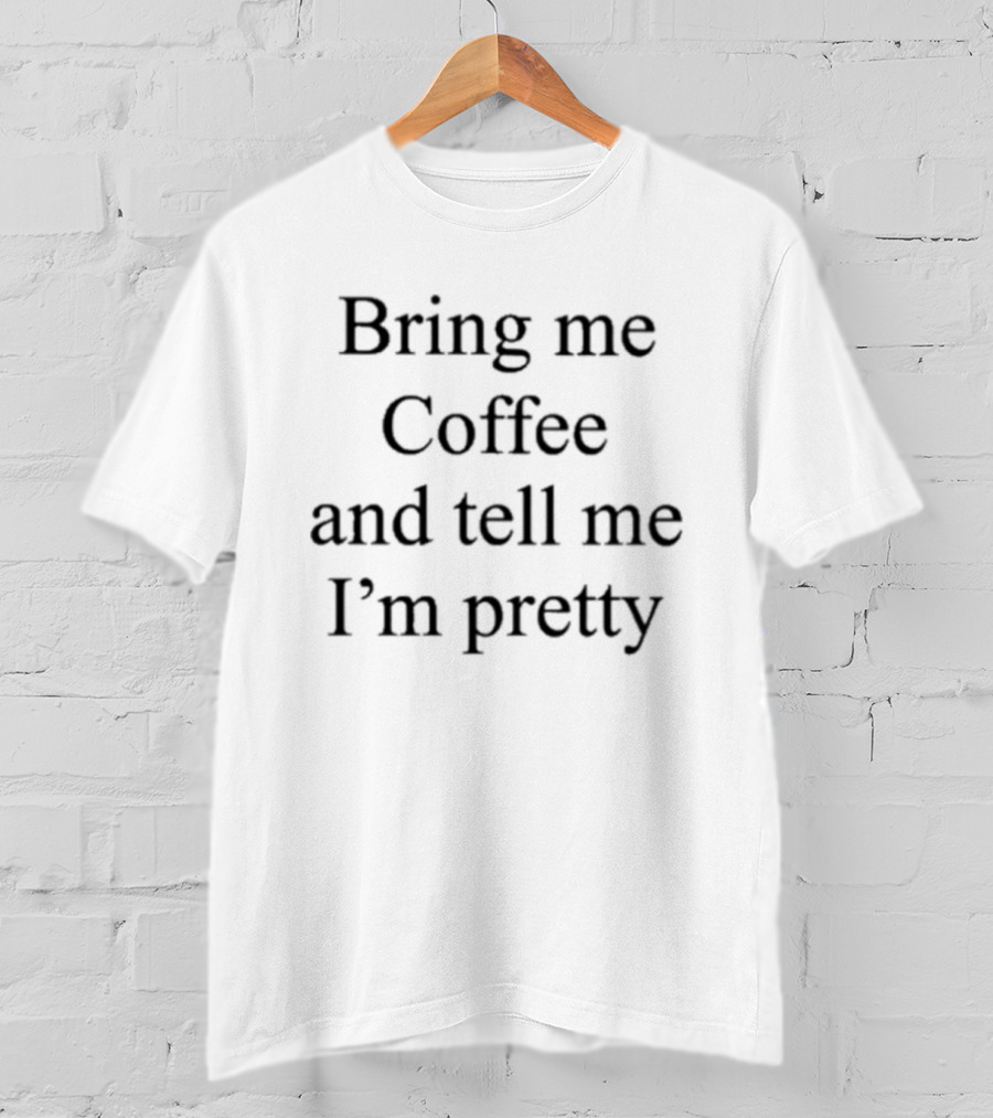 Bring Me Coffee And Tell Me I'm Pretty Fun T-Shirt