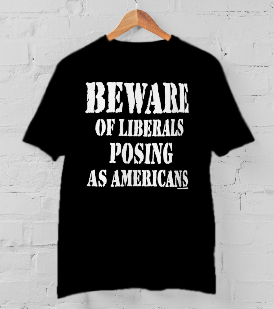 Beware Of Liberals Posing As Americans T-Shirt