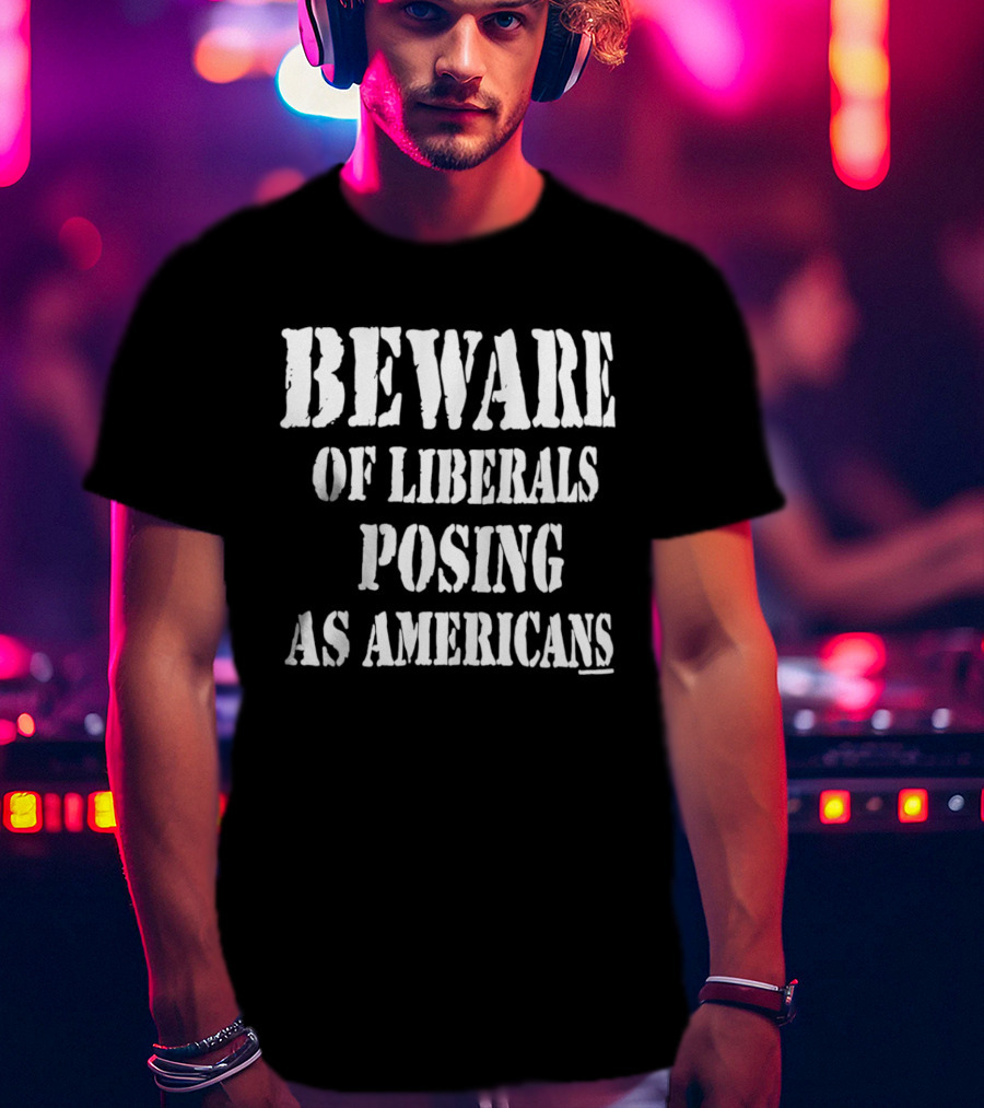 Beware Of Liberals Posing As Americans T-Shirt