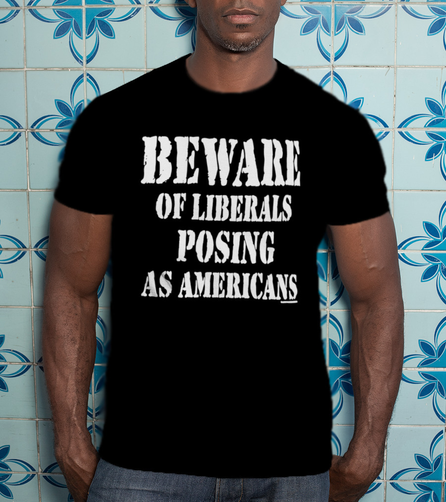 Beware Of Liberals Posing As Americans T-Shirt