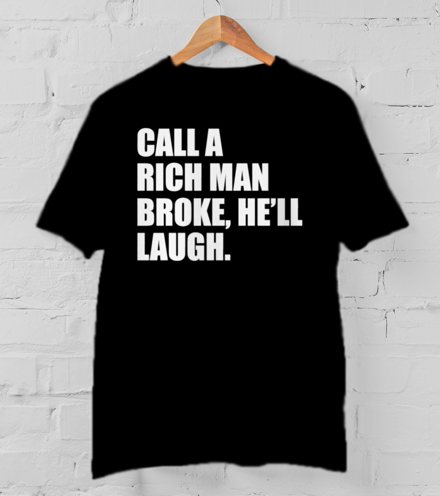 Call A Rich Man Broke He'll Laugh Comical Bold Wealth T-Shirt