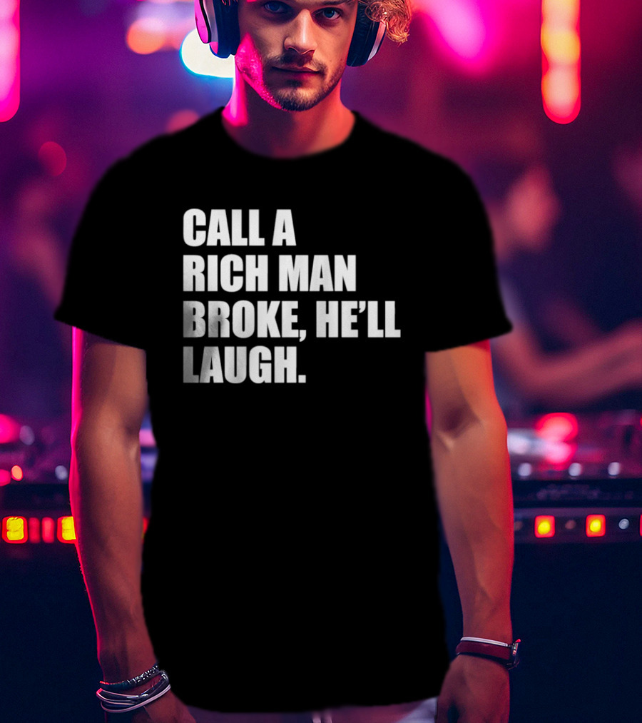 Call A Rich Man Broke He'll Laugh Comical Bold Wealth T-Shirt