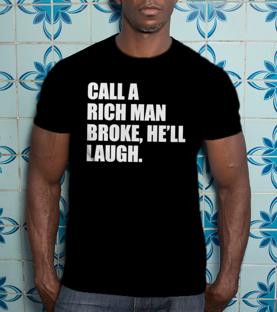Call A Rich Man Broke He'll Laugh Comical Bold Wealth T-Shirt