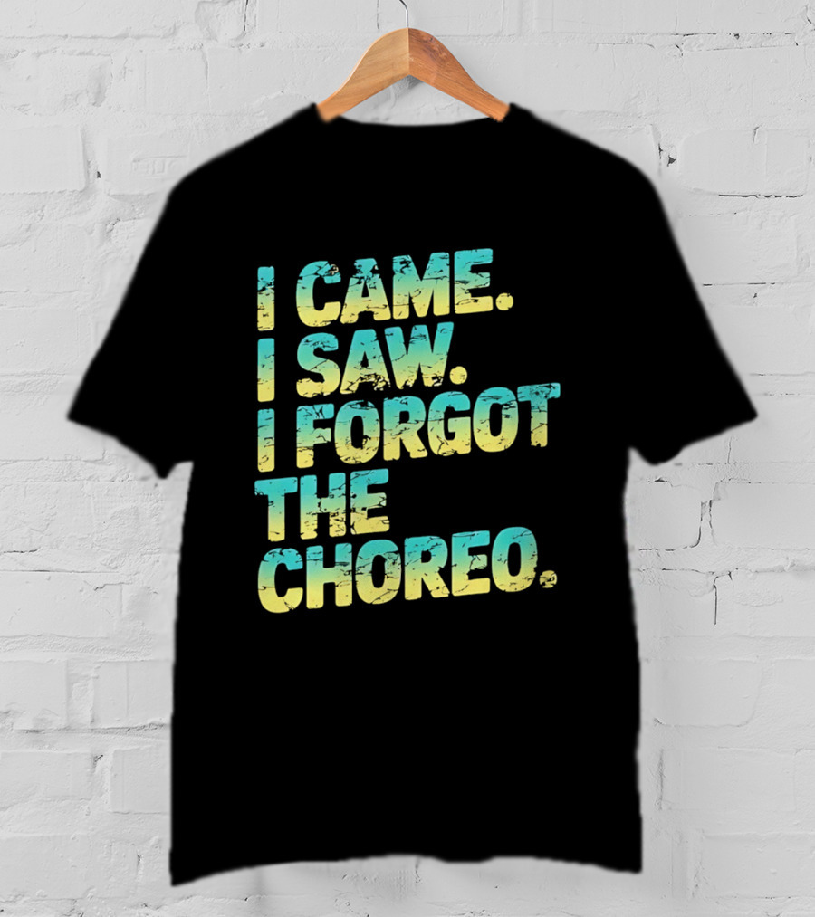 I Came I Saw I Forgot The Choreo Dancer Humor T-Shirt