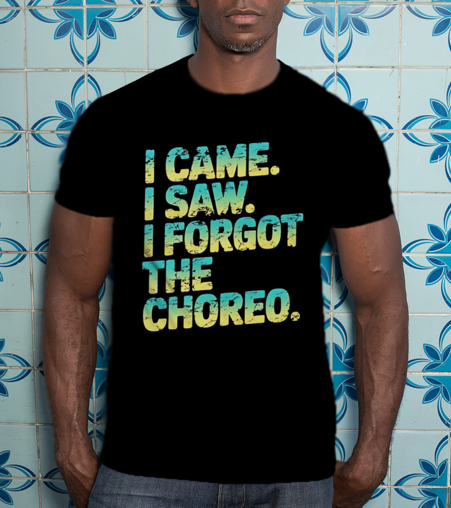 I Came I Saw I Forgot The Choreo Dancer Humor T-Shirt