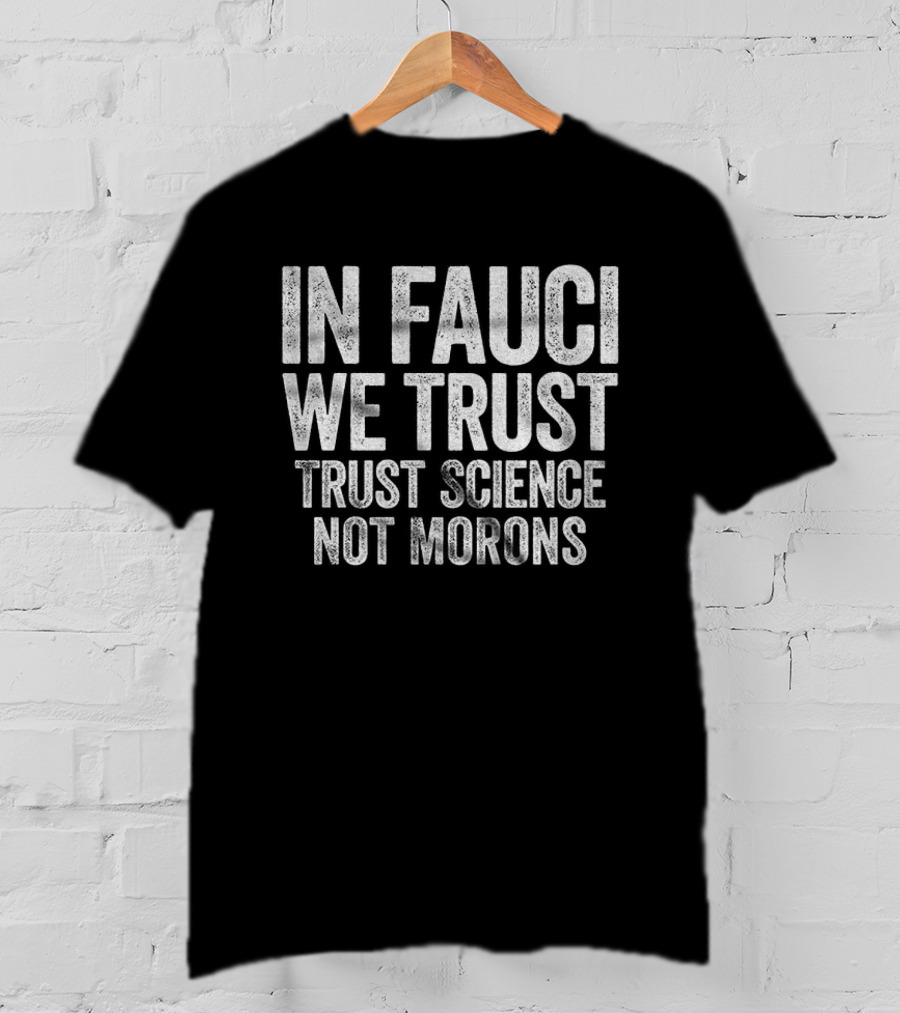 In Fauci We Trust Trust Science Not Morons 2026 T-Shirt
