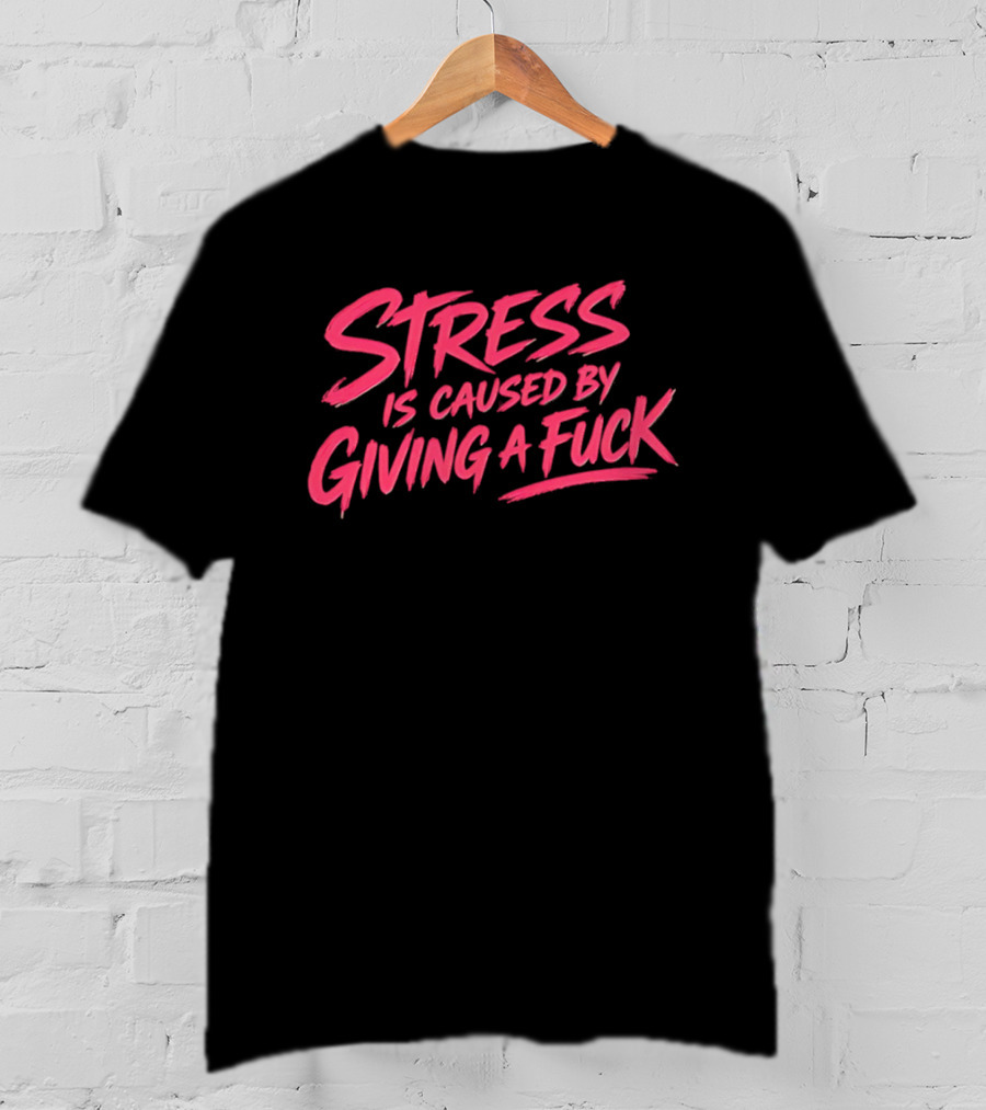 Stress Is Caused By Giving A Fuck Motivational Phrase Empowerment T-Shirt