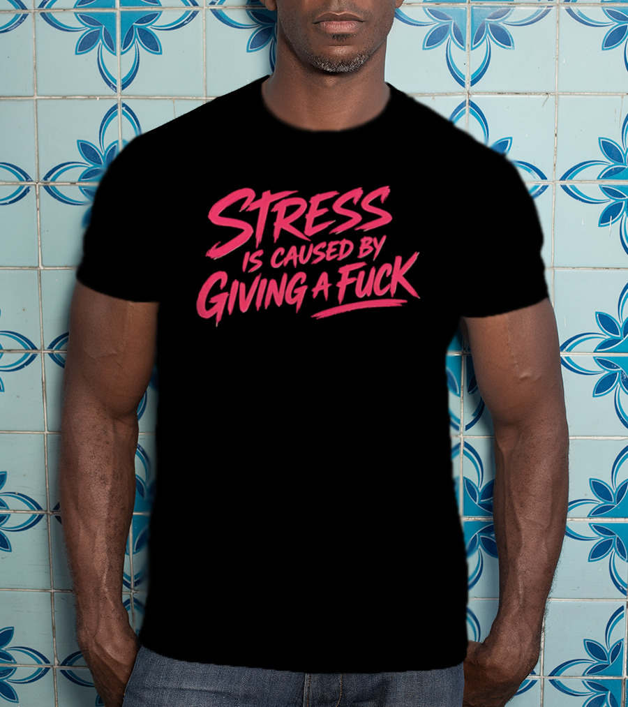 Stress Is Caused By Giving A Fuck Motivational Phrase Empowerment T-Shirt
