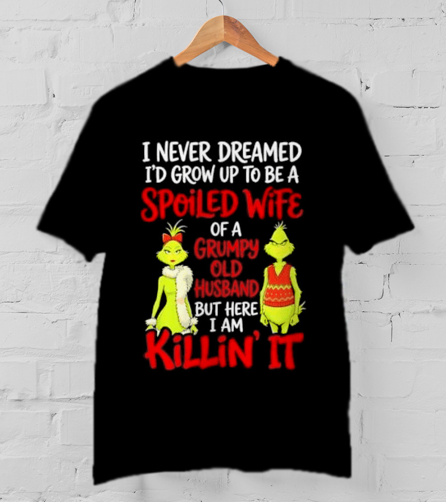 I Never Dreamed I'd Grow Up To Be A Spoiled Wife Of A Grumpy Old Husband But Here I Am Killin' It Grinch T-Shirt