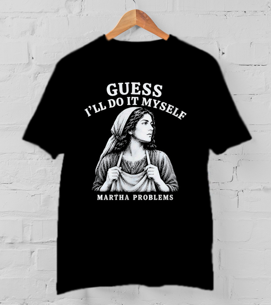 Guess I'll Do It Myself Martha Problems T-Shirt
