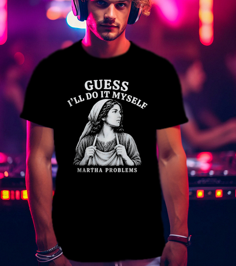 Guess I'll Do It Myself Martha Problems T-Shirt