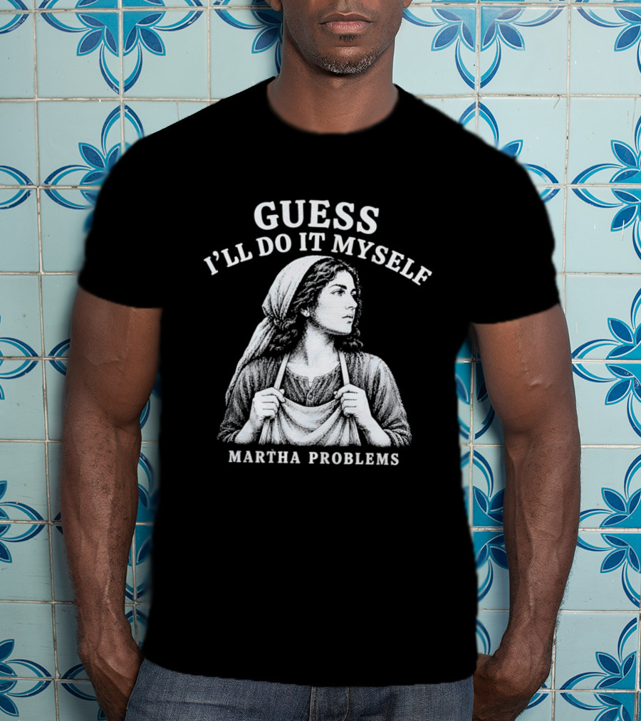 Guess I'll Do It Myself Martha Problems T-Shirt