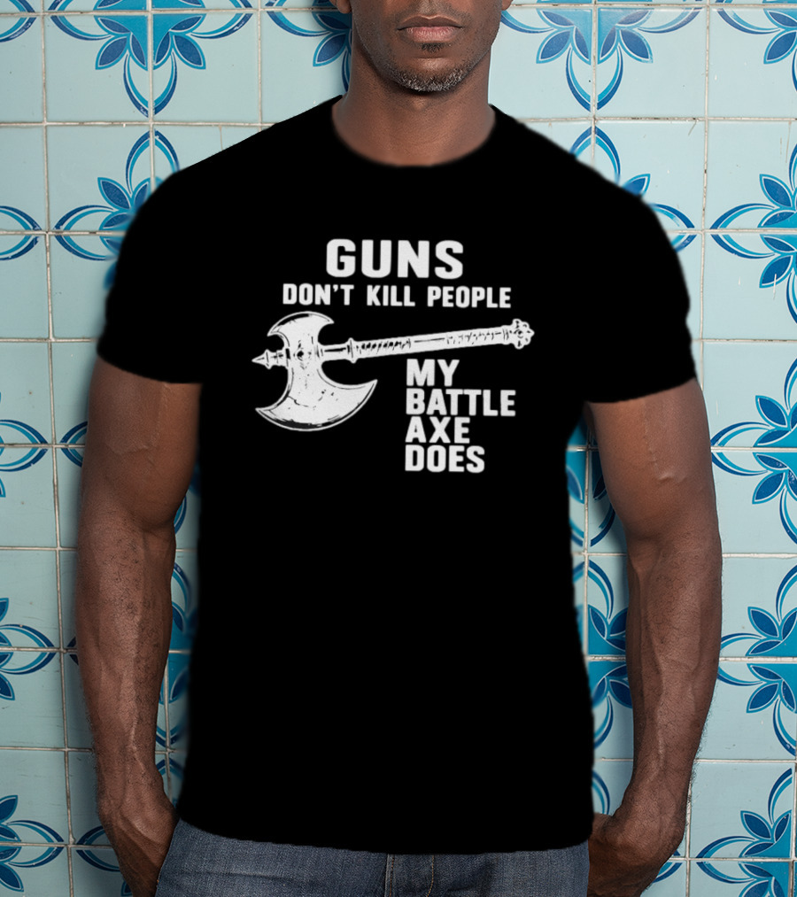 Guns Don't Kill People My Battle Axe Does T-Shirt