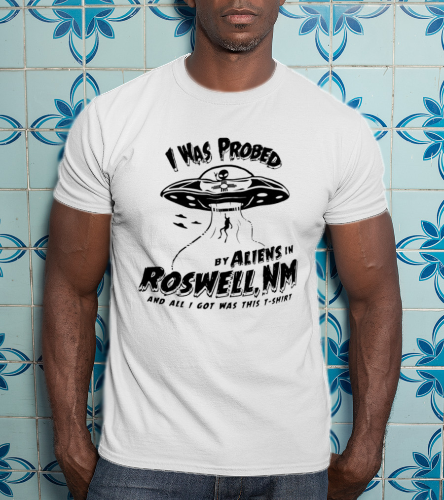 I Was Probed By Aliens In Roswell NM And All I Got Was This T-Shirt