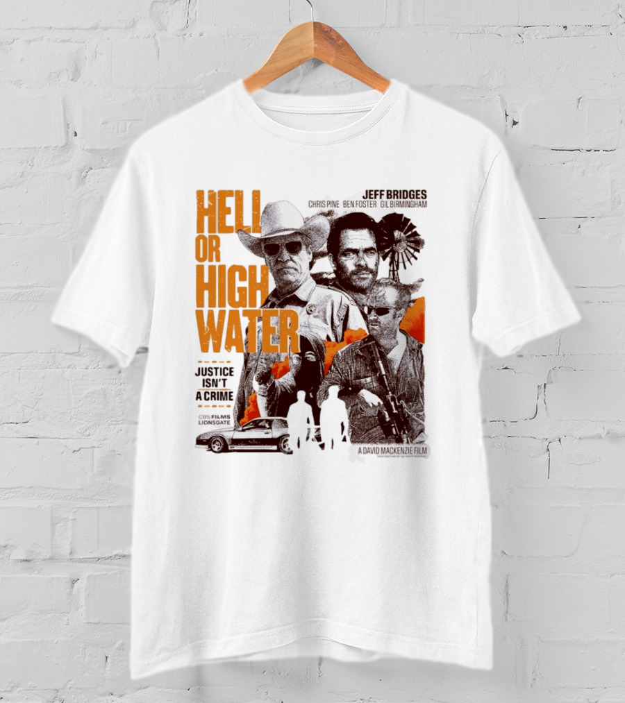Hell Or High Water Movie Jeff Bridges Chris Pine Ben Foster Gil Birmingham Justice Isn't A Crime CBS Films Lionsgate T-Shirt