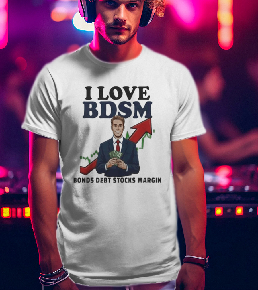 I Love BDSM Bonds Debt Stocks Margin Financial Humor Business T-Shirt