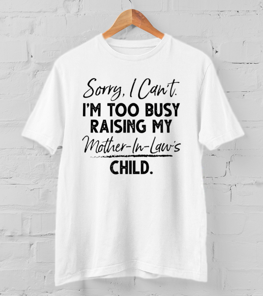 Sorry I Cant Im Too Busy Raising My Mother In Laws Child T-Shirt