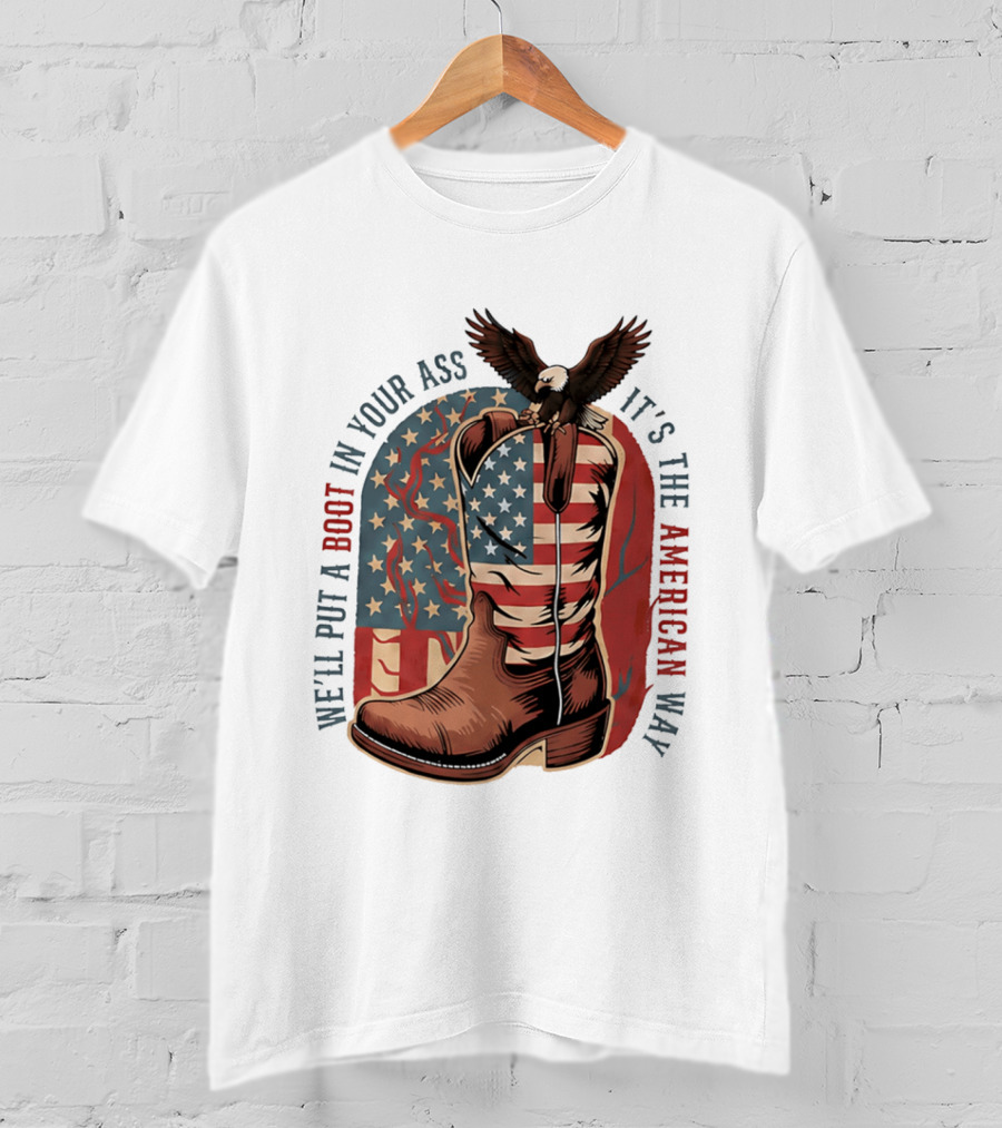 We'll Put A Boot In Your Ass It's The American Way Eagle USA Patriotic Flag Boot T-Shirt