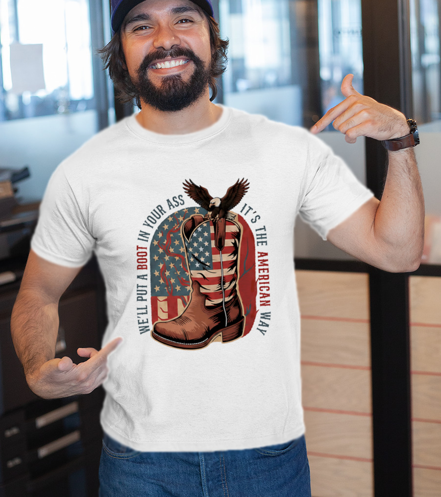 We'll Put A Boot In Your Ass It's The American Way Eagle USA Patriotic Flag Boot T-Shirt