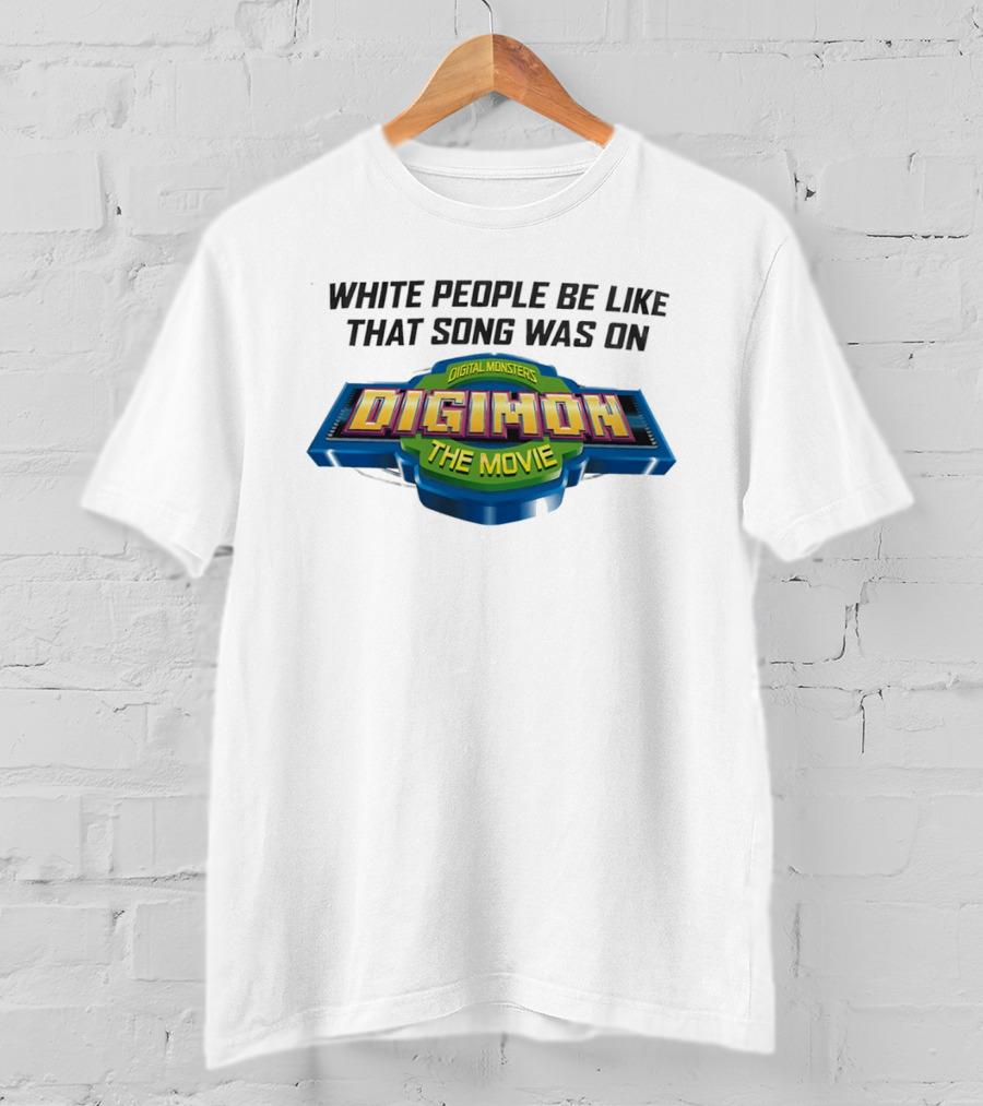 White People Be Like That Song Was On Digital Monsters Digimon The Movie T-Shirt