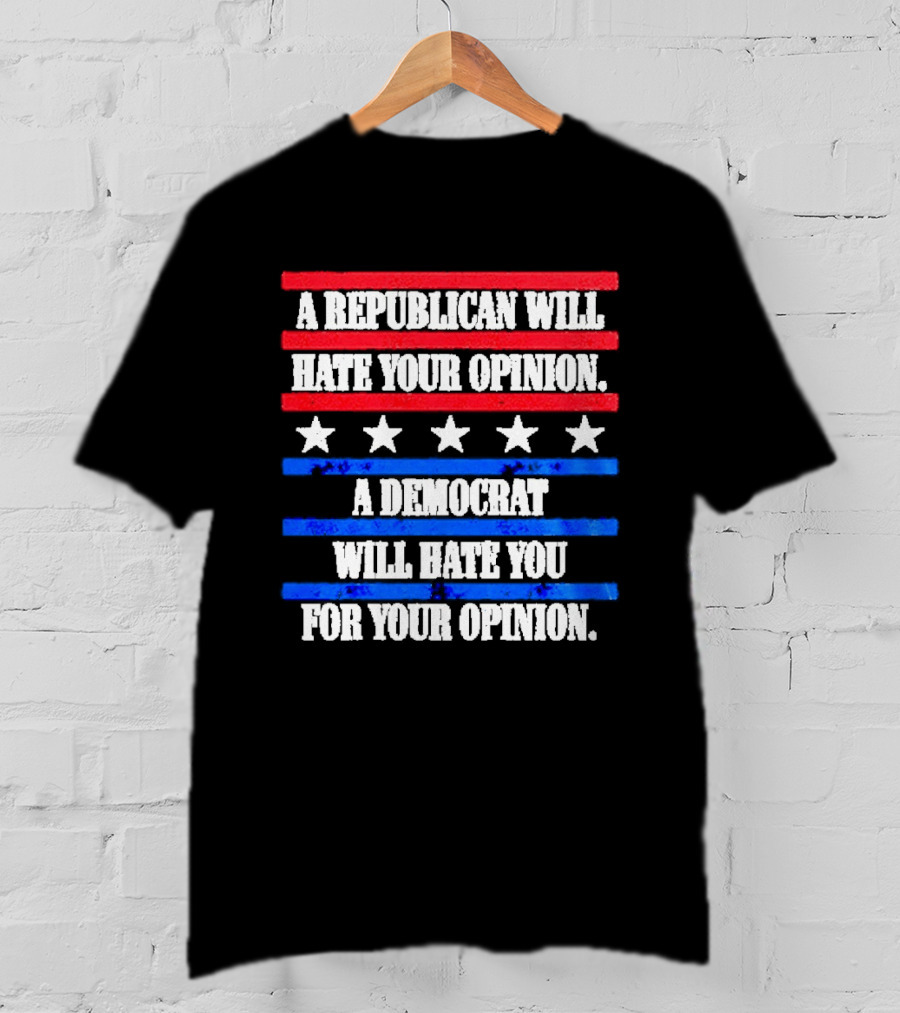 A Republican Will Hate Your Opinion A Democrat Will Hate You For Your Opinion Red And Blue Stars Stripes T-Shirt