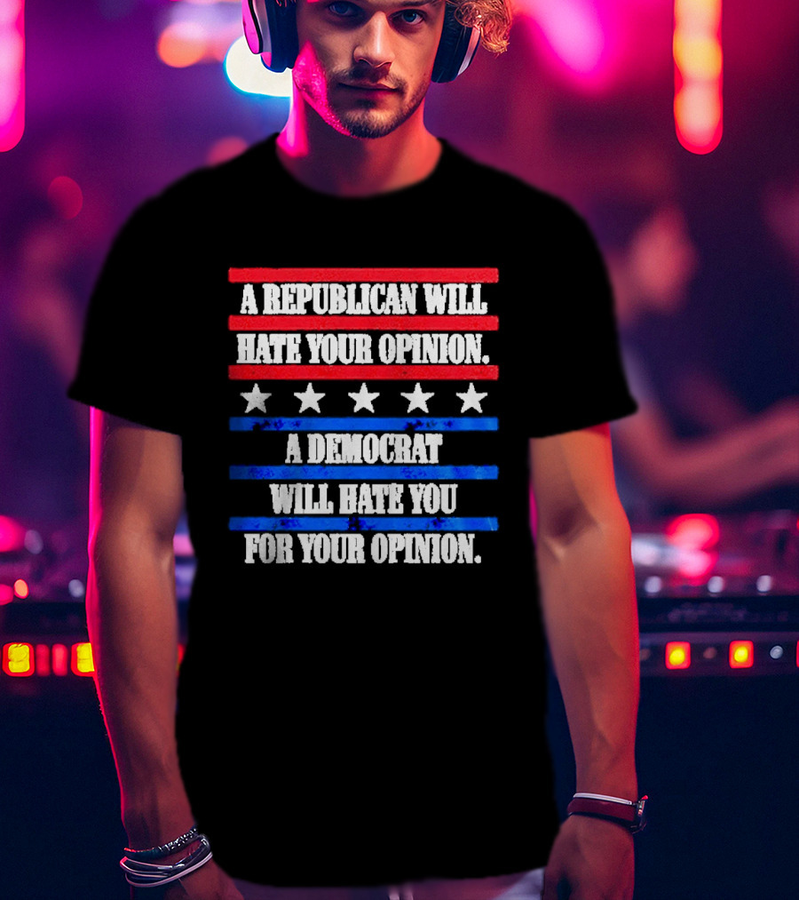 A Republican Will Hate Your Opinion A Democrat Will Hate You For Your Opinion Red And Blue Stars Stripes T-Shirt