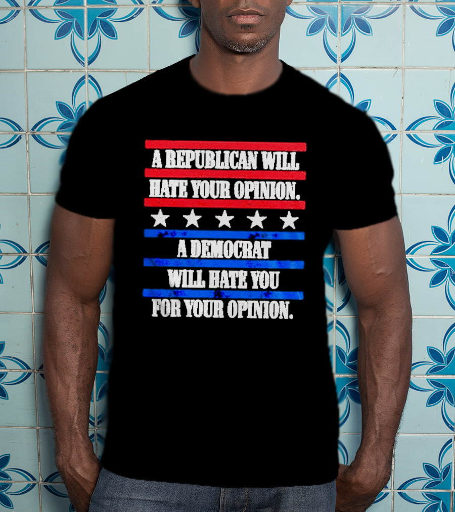 A Republican Will Hate Your Opinion A Democrat Will Hate You For Your Opinion Red And Blue Stars Stripes T-Shirt