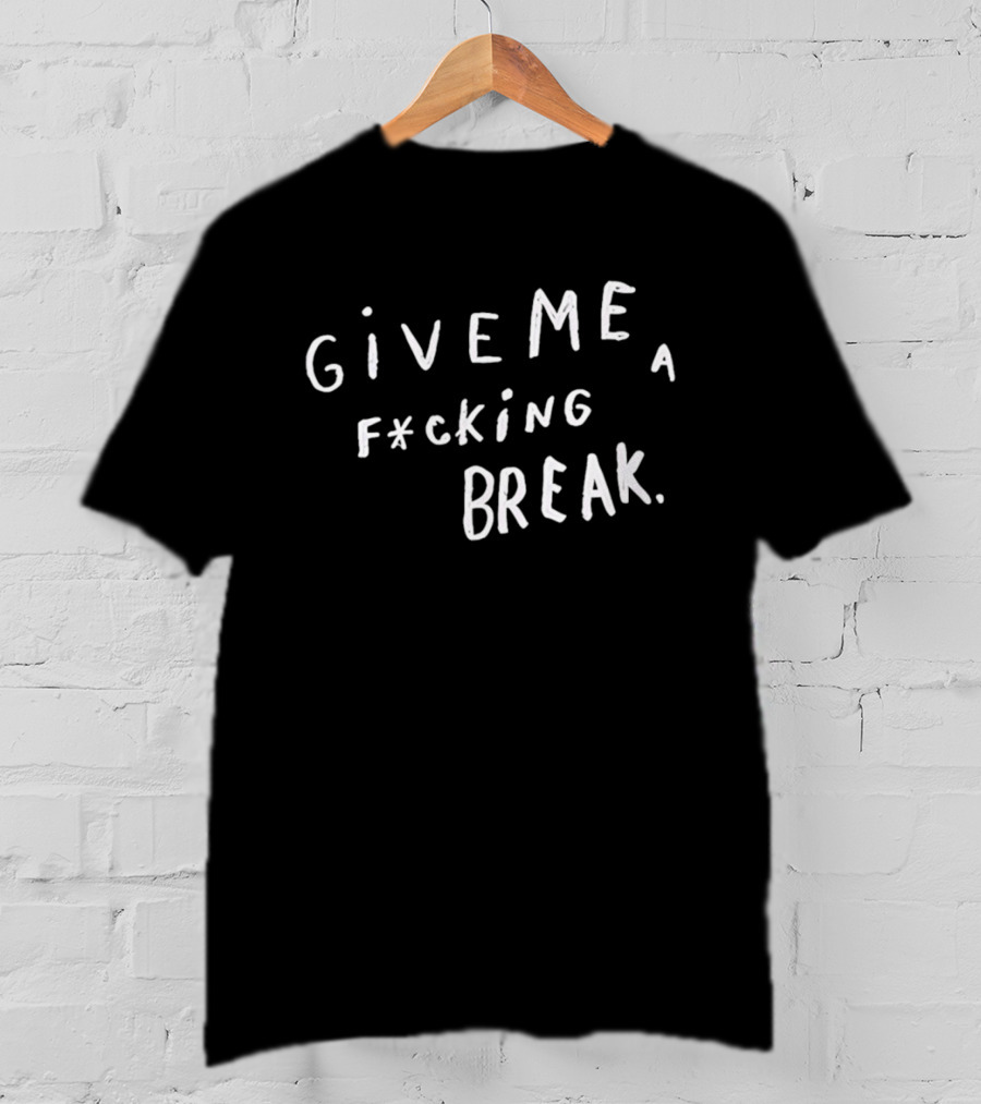 Give Me A F*cking Break T-Shirt