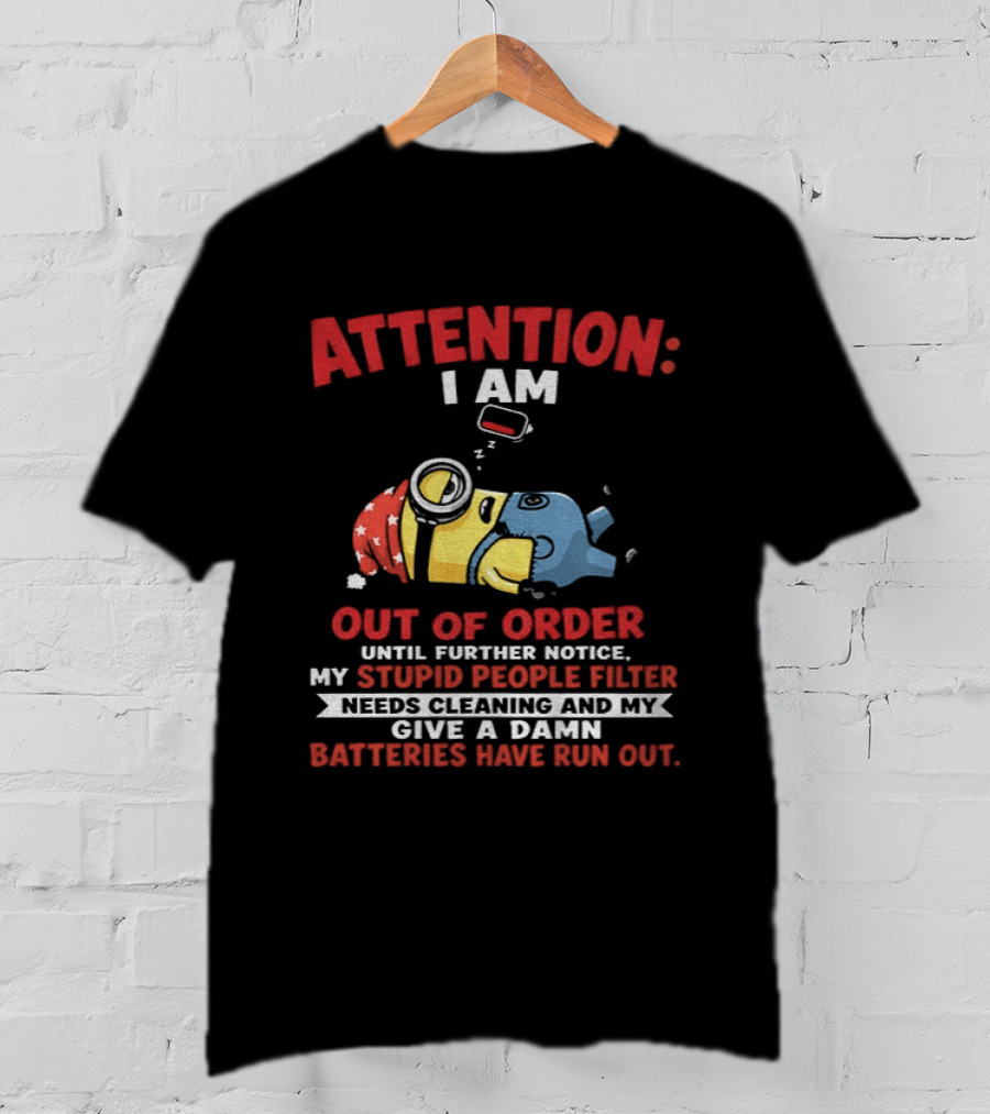 Attention I Am Out Of Order Until Further Notice My Stupid People Filter Needs Cleaning And My Give A Damn Batteries Have Run Out T-Shirt