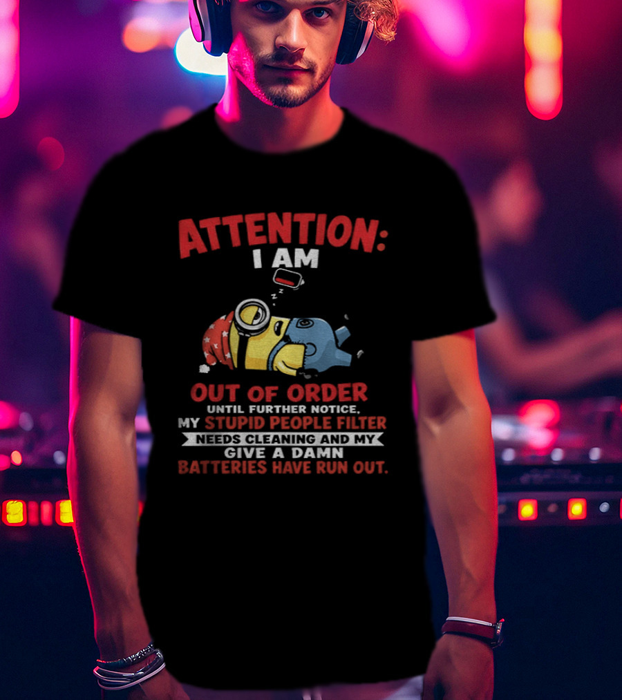 Attention I Am Out Of Order Until Further Notice My Stupid People Filter Needs Cleaning And My Give A Damn Batteries Have Run Out T-Shirt
