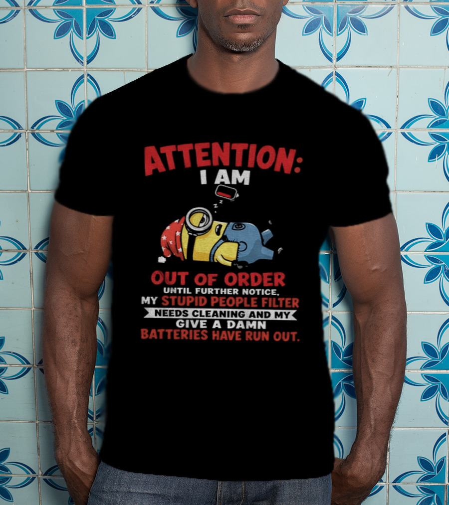 Attention I Am Out Of Order Until Further Notice My Stupid People Filter Needs Cleaning And My Give A Damn Batteries Have Run Out T-Shirt