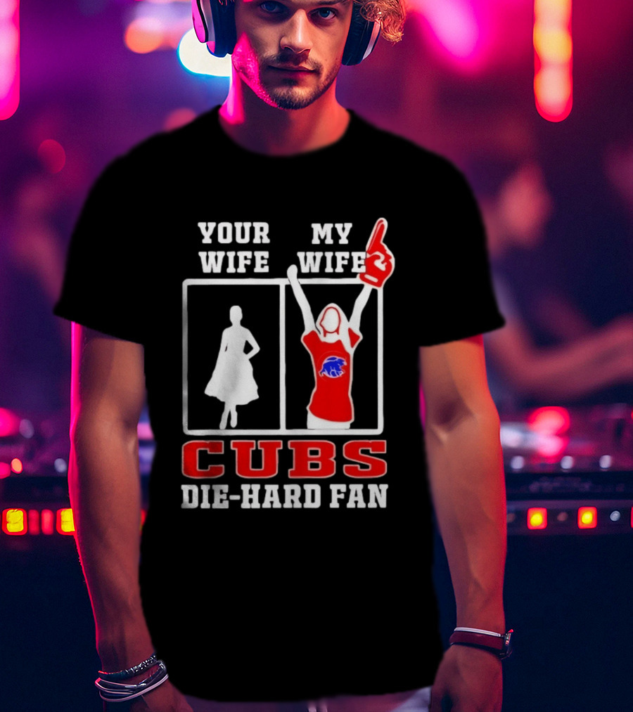 Your Wife My Wife Cubs Die Hard Fan T-Shirt