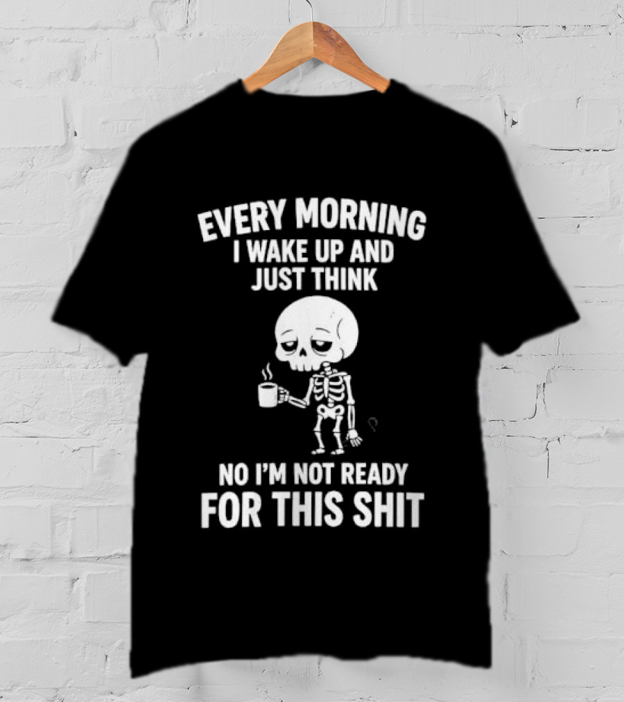 Every Morning I Wake Up And Just Think No I'm Not Ready For This Shit Cartoon Skeleton Coffee T-Shirt