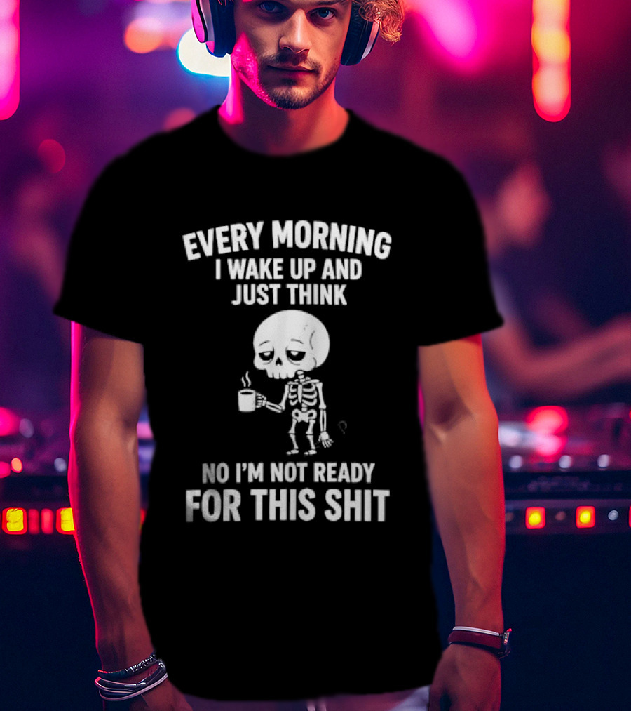 Every Morning I Wake Up And Just Think No I'm Not Ready For This Shit Cartoon Skeleton Coffee T-Shirt