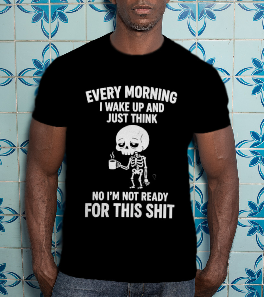 Every Morning I Wake Up And Just Think No I'm Not Ready For This Shit Cartoon Skeleton Coffee T-Shirt