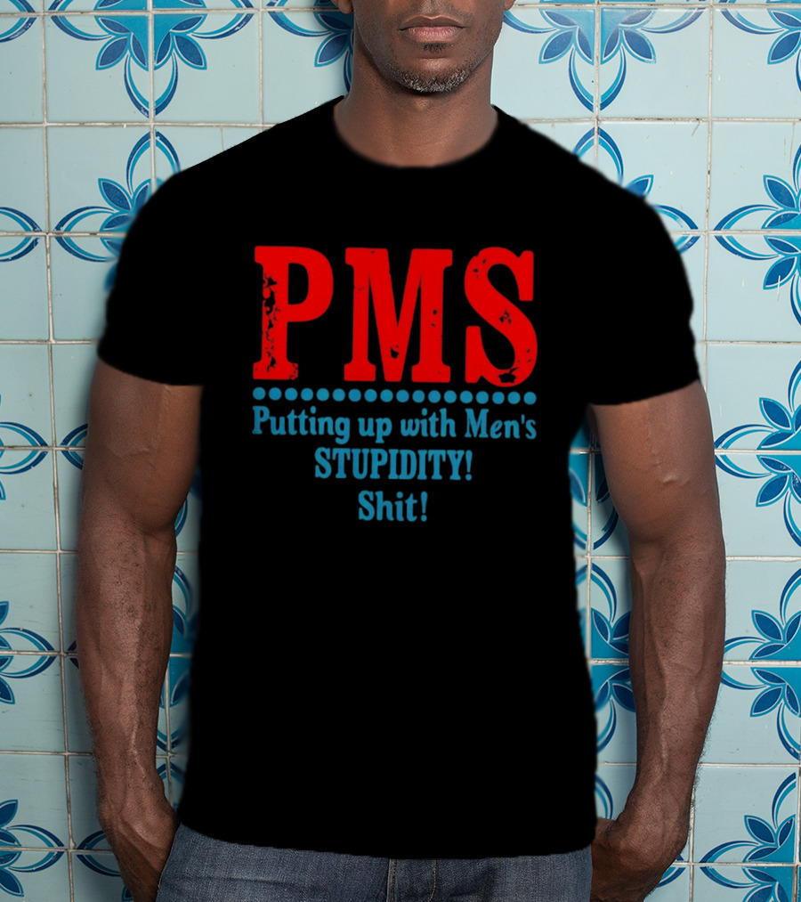 PMS Putting Up With Men's Stupidity Shit T-Shirt