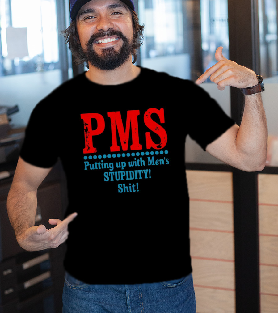 PMS Putting Up With Men's Stupidity Shit T-Shirt
