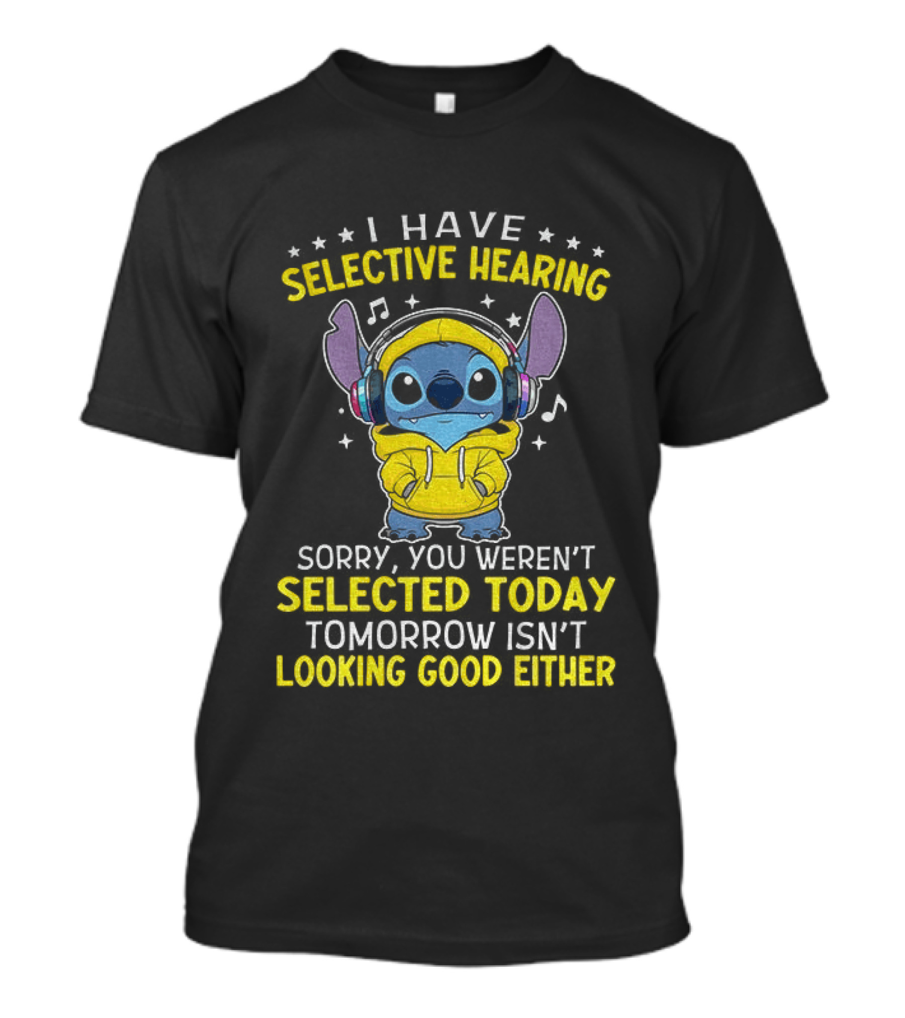 I Have Selective Hearing Stitch Sorry You Weren't Selected Today Tomorrow Isn't Looking Good Either T-Shirt