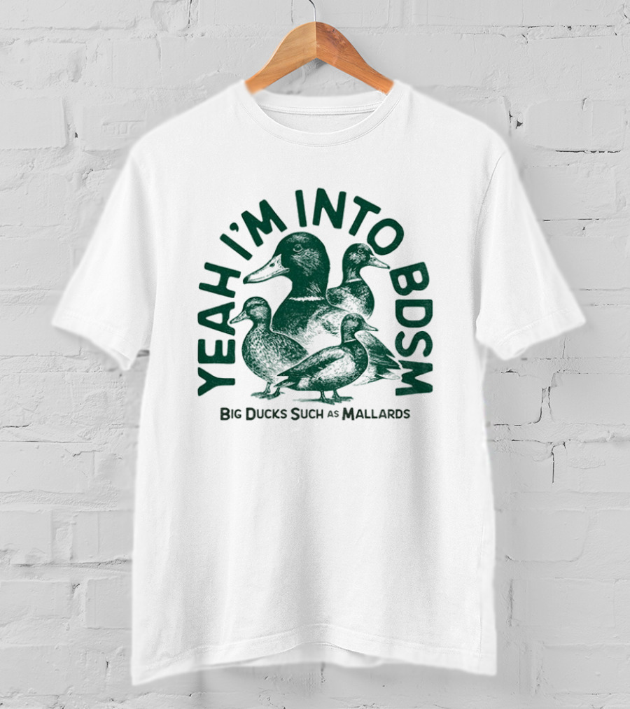 Yeah I'm Into BDSM Big Ducks Such As Mallards T-Shirt