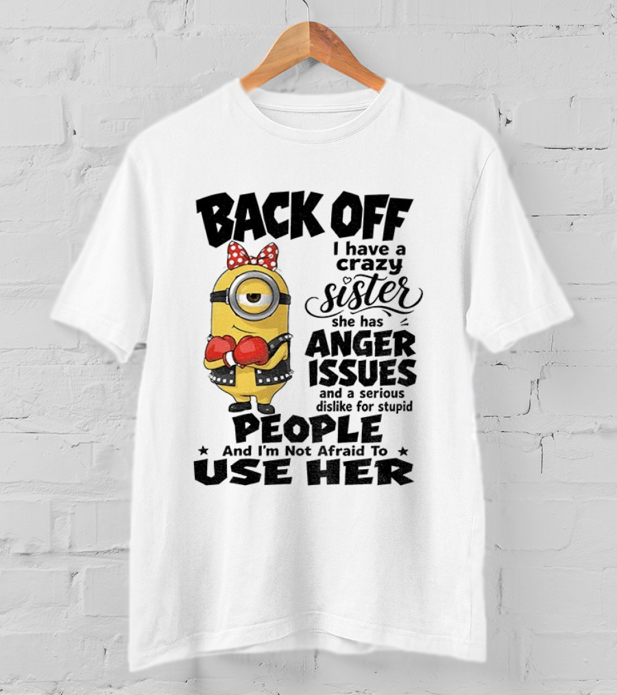 Back Off Minion Crazy Sister Anger Issues Not Afraid To Use Her T-Shirt