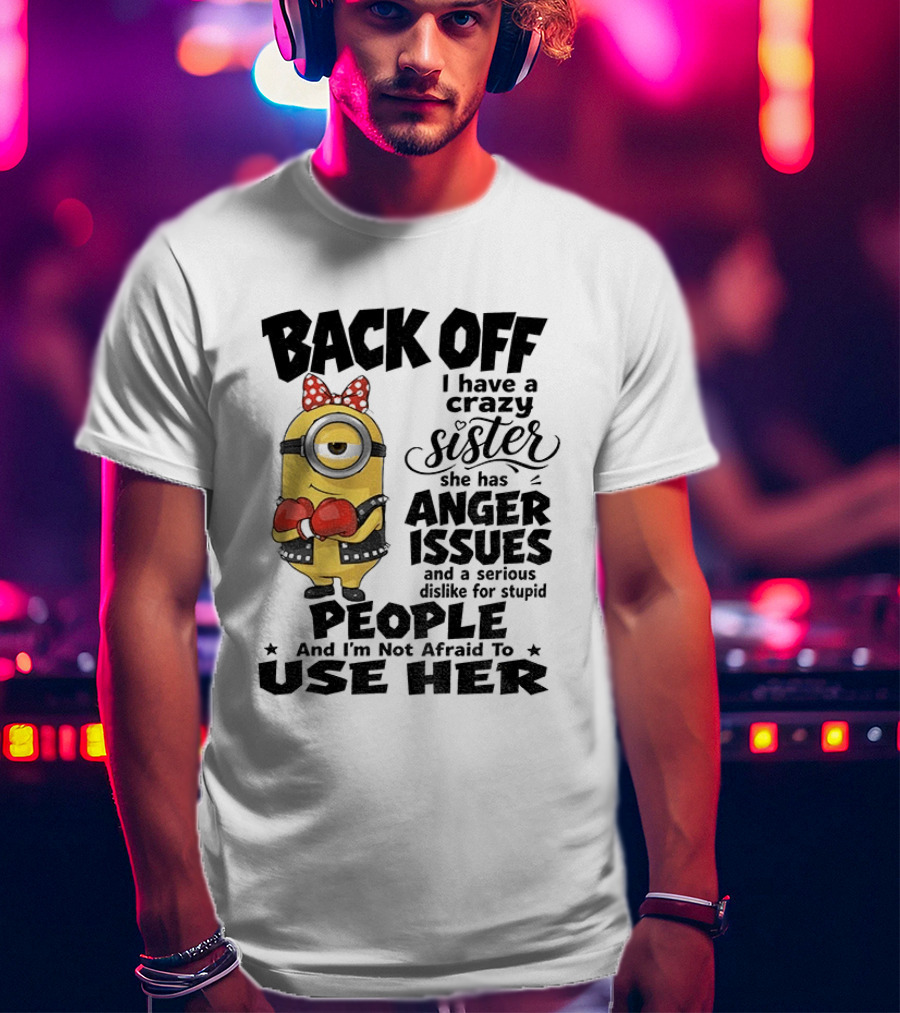Back Off Minion Crazy Sister Anger Issues Not Afraid To Use Her T-Shirt