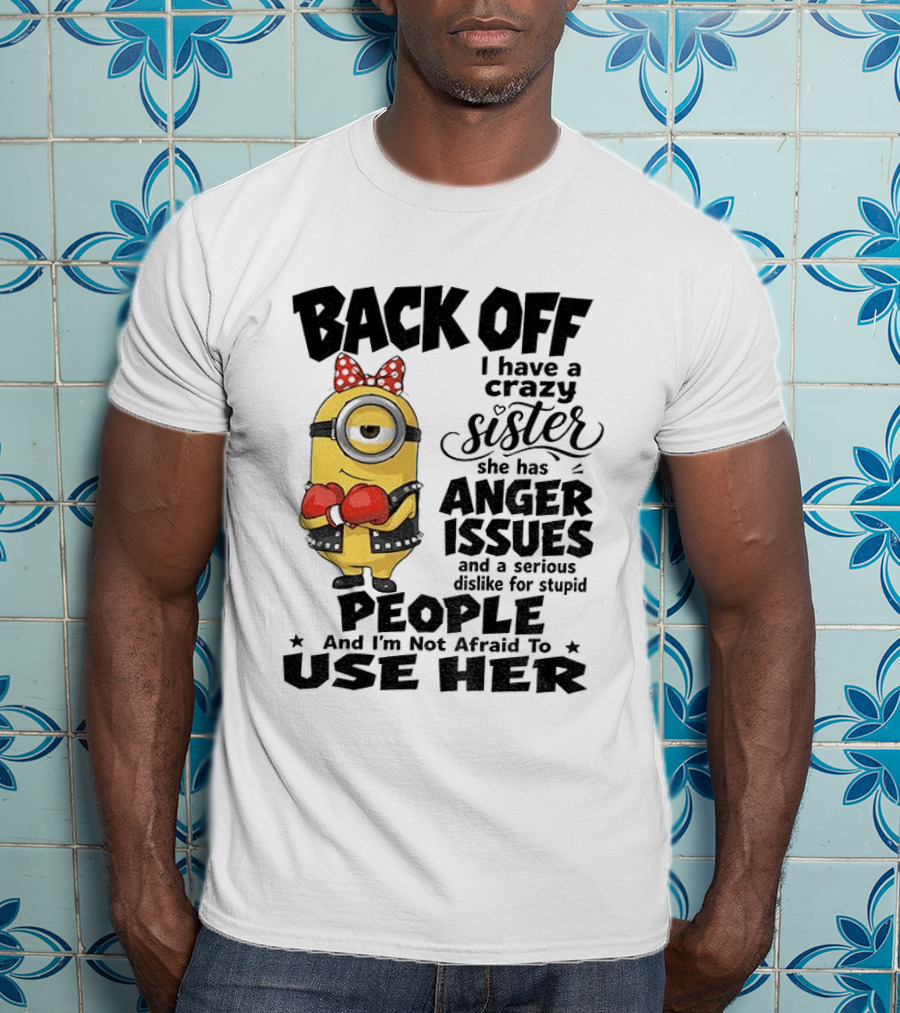 Back Off Minion Crazy Sister Anger Issues Not Afraid To Use Her T-Shirt