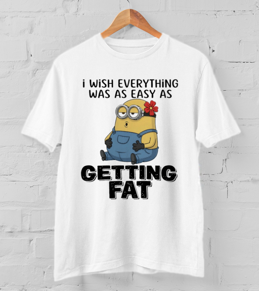 Minion I Wish Everything Was As Easy As Getting Fat Hilarious T-Shirt