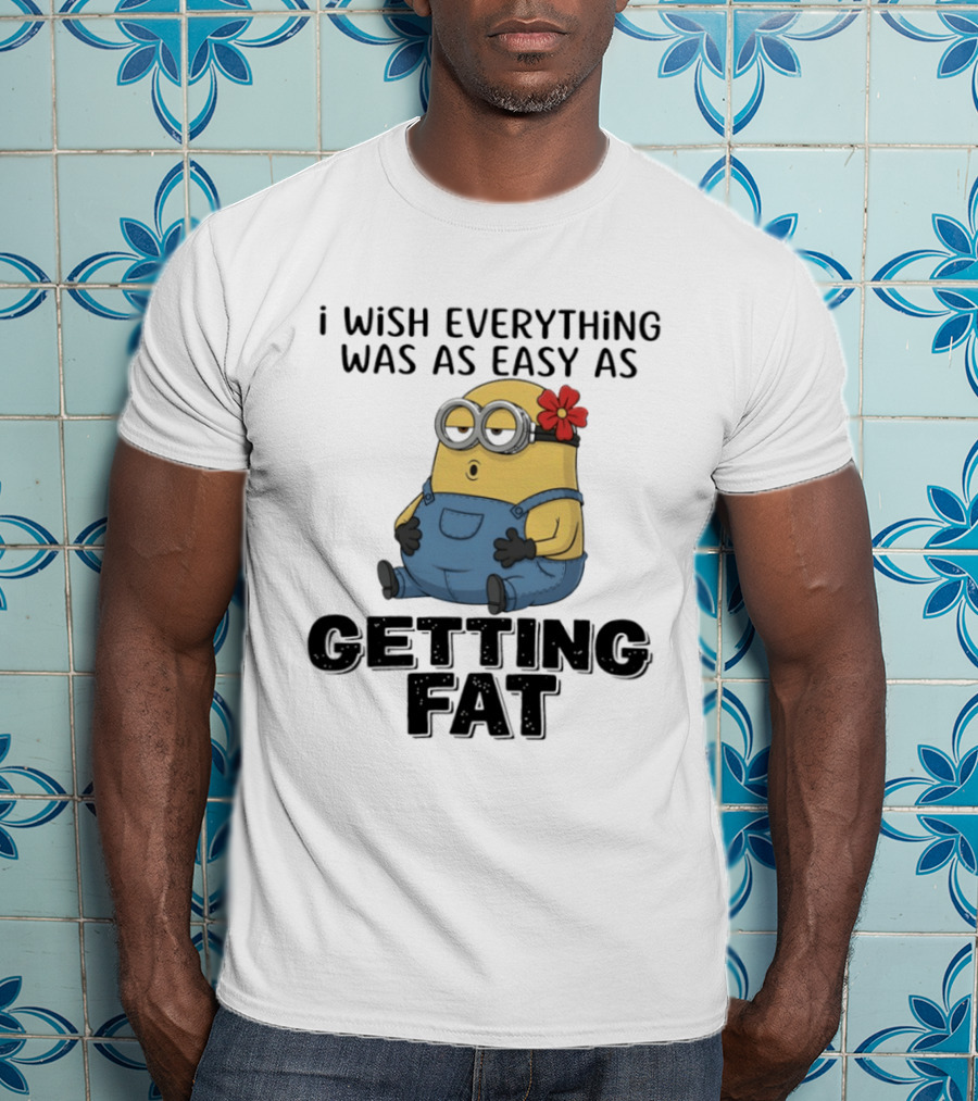 Minion I Wish Everything Was As Easy As Getting Fat Hilarious T-Shirt