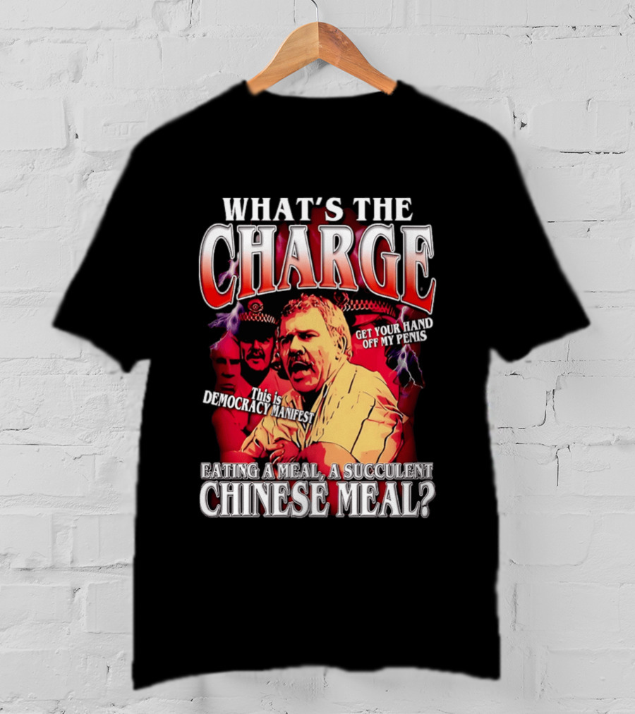 What Is The Charge This Is Democracy Manifest Eating A Meal A Succulent Chinese Meal Get Your Hand Off My Penis T-Shirt